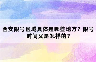 西安限号区域具体是哪些地方？限号时间又是怎样的？
