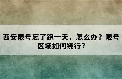 西安限号忘了跑一天，怎么办？限号区域如何绕行？