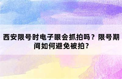 西安限号时电子眼会抓拍吗？限号期间如何避免被拍？