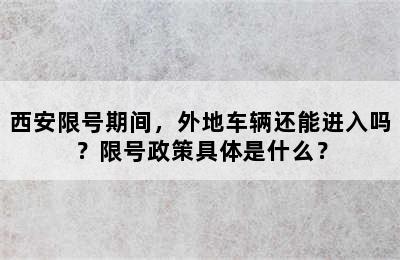 西安限号期间，外地车辆还能进入吗？限号政策具体是什么？