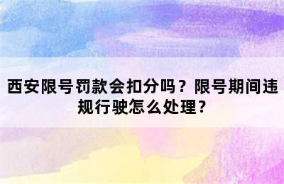 西安限号罚款会扣分吗？限号期间违规行驶怎么处理？