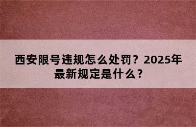 西安限号违规怎么处罚？2025年最新规定是什么？