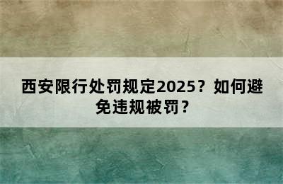 西安限行处罚规定2025？如何避免违规被罚？