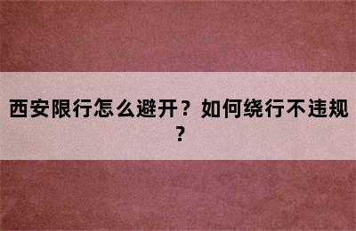 西安限行怎么避开？如何绕行不违规？