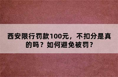 西安限行罚款100元，不扣分是真的吗？如何避免被罚？
