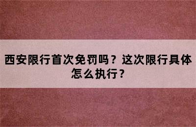 西安限行首次免罚吗？这次限行具体怎么执行？