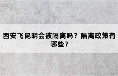 西安飞昆明会被隔离吗？隔离政策有哪些？