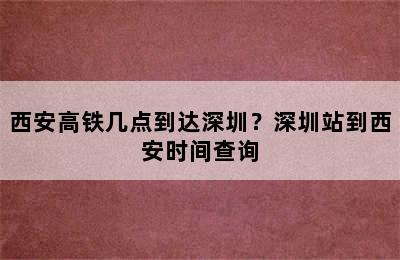 西安高铁几点到达深圳？深圳站到西安时间查询