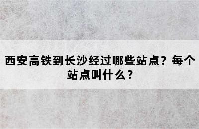 西安高铁到长沙经过哪些站点？每个站点叫什么？