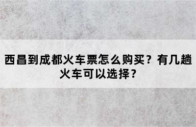 西昌到成都火车票怎么购买？有几趟火车可以选择？