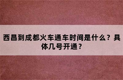 西昌到成都火车通车时间是什么？具体几号开通？