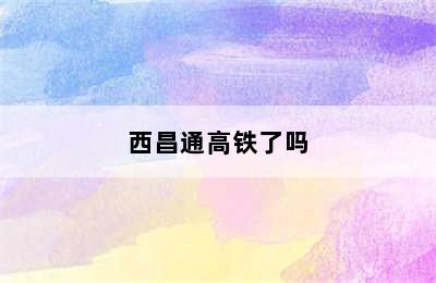 西昌通高铁了吗