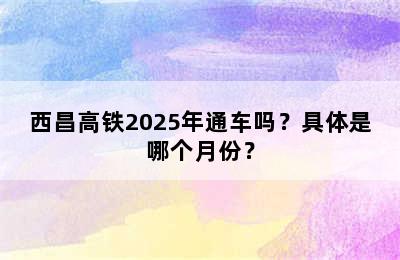 西昌高铁2025年通车吗？具体是哪个月份？