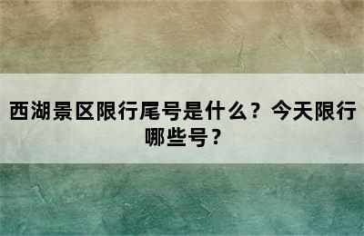 西湖景区限行尾号是什么？今天限行哪些号？