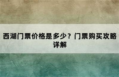 西湖门票价格是多少？门票购买攻略详解