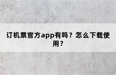 订机票官方app有吗？怎么下载使用？