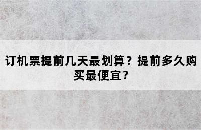 订机票提前几天最划算？提前多久购买最便宜？