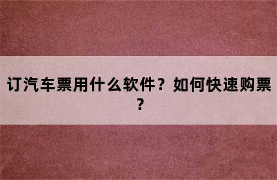 订汽车票用什么软件？如何快速购票？
