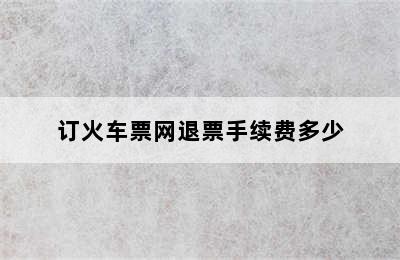 订火车票网退票手续费多少