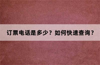 订票电话是多少？如何快速查询？