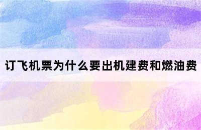 订飞机票为什么要出机建费和燃油费