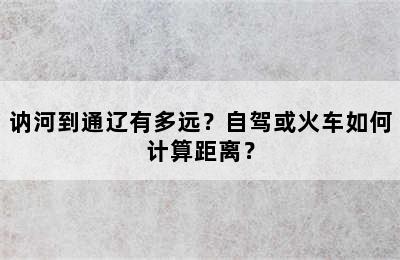 讷河到通辽有多远？自驾或火车如何计算距离？