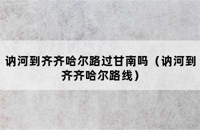 讷河到齐齐哈尔路过甘南吗（讷河到齐齐哈尔路线）