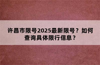 许昌市限号2025最新限号？如何查询具体限行信息？
