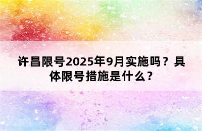 许昌限号2025年9月实施吗？具体限号措施是什么？