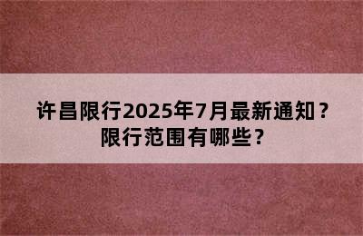 许昌限行2025年7月最新通知？限行范围有哪些？