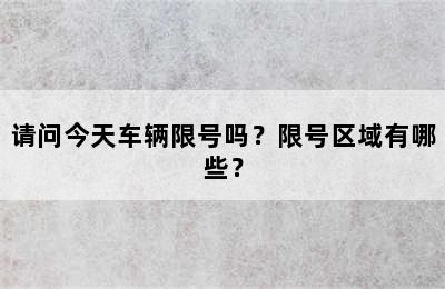 请问今天车辆限号吗？限号区域有哪些？