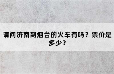 请问济南到烟台的火车有吗？票价是多少？