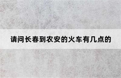 请问长春到农安的火车有几点的