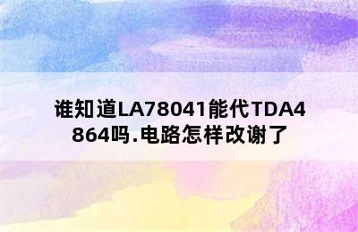 谁知道LA78041能代TDA4864吗.电路怎样改谢了