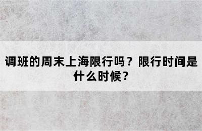 调班的周末上海限行吗？限行时间是什么时候？