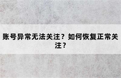 账号异常无法关注？如何恢复正常关注？