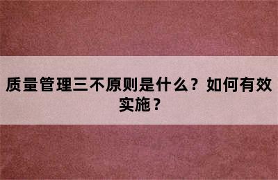 质量管理三不原则是什么？如何有效实施？