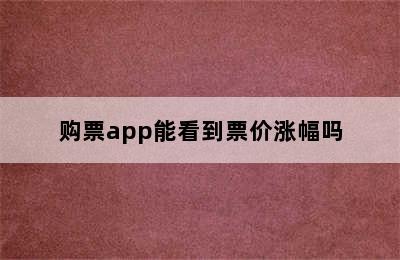 购票app能看到票价涨幅吗