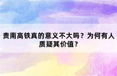 贵南高铁真的意义不大吗？为何有人质疑其价值？