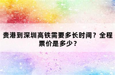 贵港到深圳高铁需要多长时间？全程票价是多少？