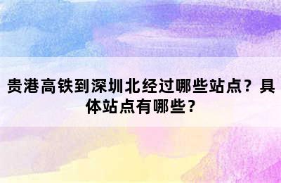 贵港高铁到深圳北经过哪些站点？具体站点有哪些？