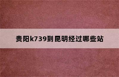 贵阳k739到昆明经过哪些站