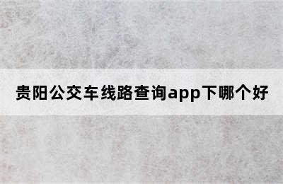 贵阳公交车线路查询app下哪个好