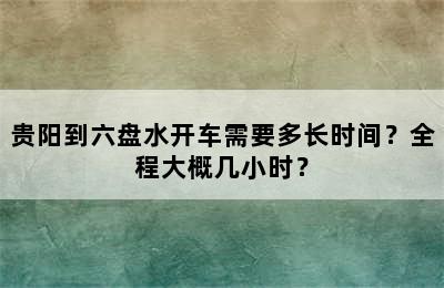 贵阳到六盘水开车需要多长时间？全程大概几小时？