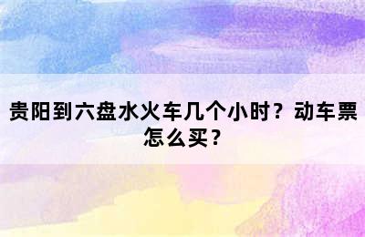 贵阳到六盘水火车几个小时？动车票怎么买？