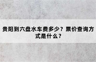 贵阳到六盘水车费多少？票价查询方式是什么？