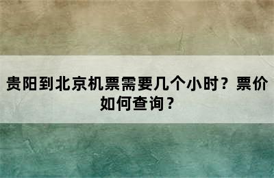 贵阳到北京机票需要几个小时？票价如何查询？