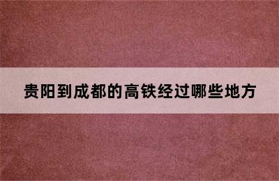 贵阳到成都的高铁经过哪些地方