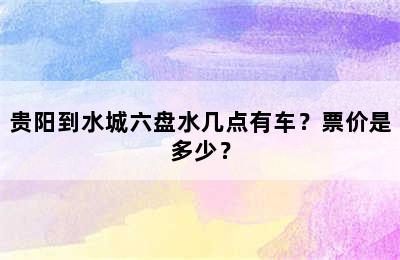 贵阳到水城六盘水几点有车？票价是多少？