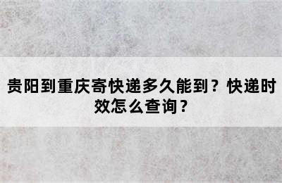 贵阳到重庆寄快递多久能到？快递时效怎么查询？